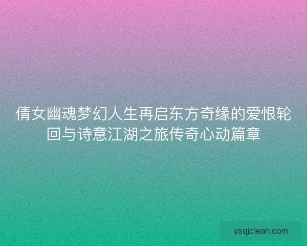 倩女幽魂梦幻人生再启东方奇缘的爱恨轮回与诗意江湖之旅传奇心动篇章