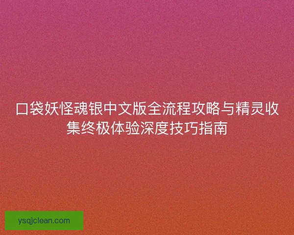 口袋妖怪魂银中文版全流程攻略与精灵收集终极体验深度技巧指南