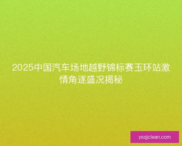 2025中国汽车场地越野锦标赛玉环站激情角逐盛况揭秘